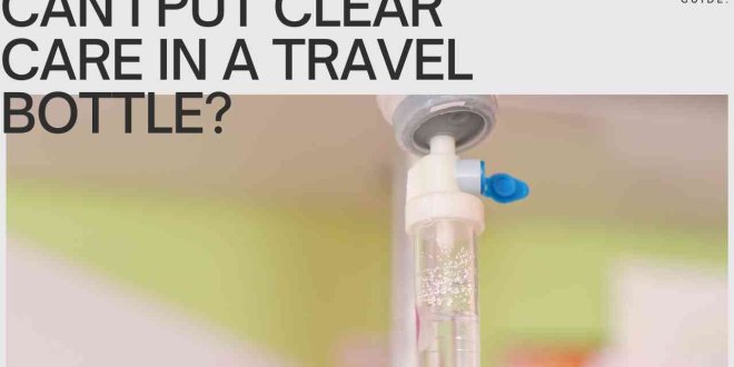 can i put clear care in a travel bottle? A Traveler's Guide