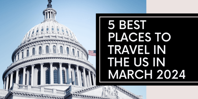 5 Best Places to Travel in the US in March 2024