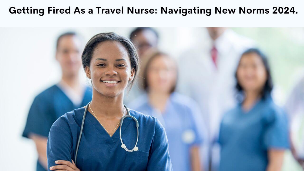 Getting Fired As a Travel Nurse Navigating New Norms 2024