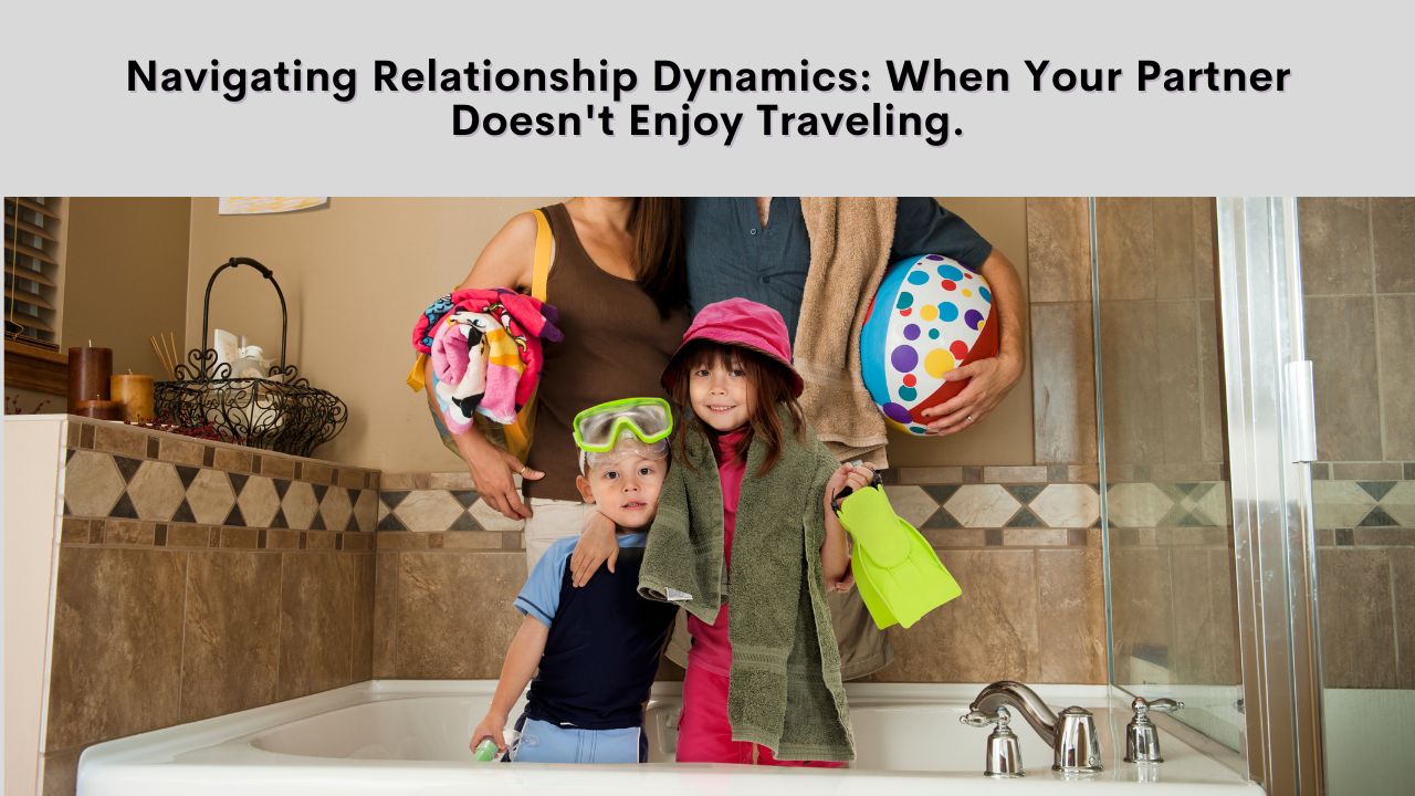 Navigating Relationship Dynamics When Your Partner Doesn't Enjoy Traveling 2024